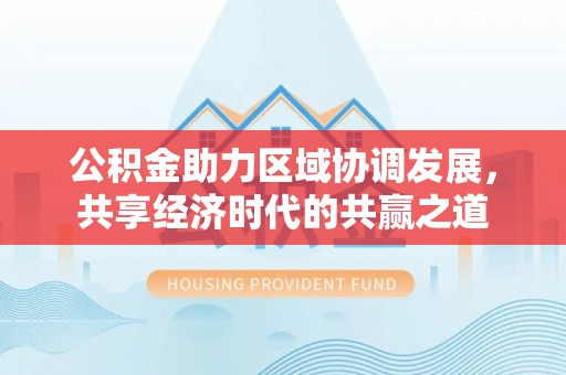 绍兴公积金助力区域协调发展，共享经济时代的共赢之道