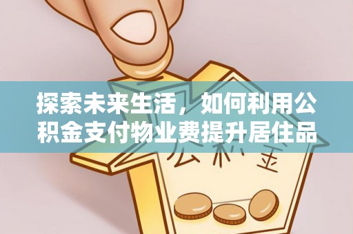 绍兴探索未来生活，如何利用公积金支付物业费提升居住品质