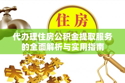 绍兴代办理住房公积金提取服务的全面解析与实用指南