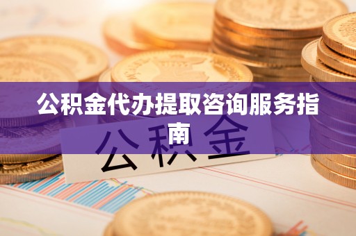 绍兴公积金代办提取咨询服务指南