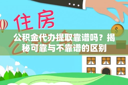绍兴公积金代办提取靠谱吗？揭秘可靠与不靠谱的区别