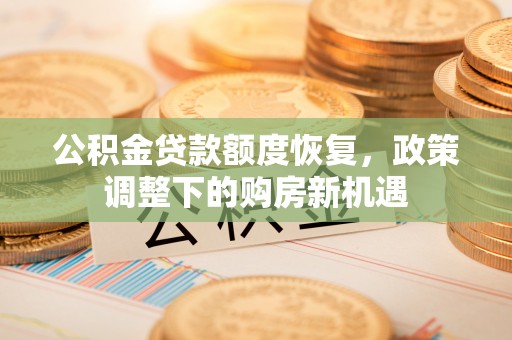 绍兴公积金贷款额度恢复，政策调整下的购房新机遇