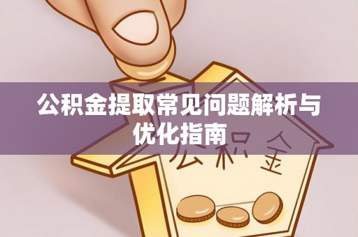 绍兴公积金提取常见问题解析与优化指南