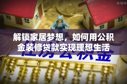 绍兴解锁家居梦想，如何用公积金装修贷款实现理想生活