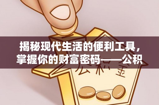 绍兴揭秘现代生活的便利工具，掌握你的财富密码——公积金查询方式