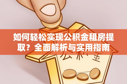 绍兴如何轻松实现公积金租房提取？全面解析与实用指南