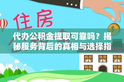 绍兴代办公积金提取可靠吗？揭秘服务背后的真相与选择指南