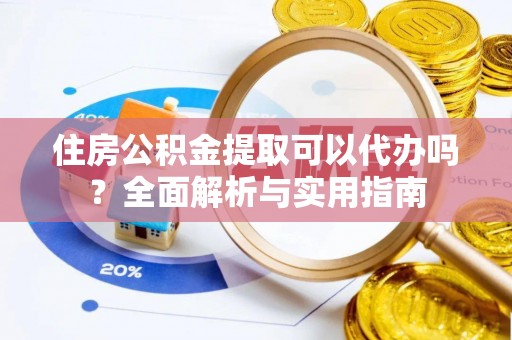 绍兴住房公积金提取可以代办吗？全面解析与实用指南