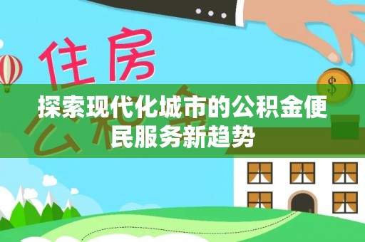 绍兴探索现代化城市的公积金便民服务新趋势