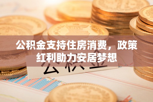 绍兴公积金支持住房消费，政策红利助力安居梦想