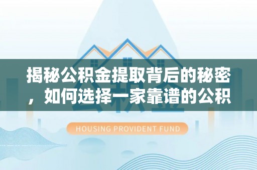 绍兴揭秘公积金提取背后的秘密，如何选择一家靠谱的公积金代办提取公司？