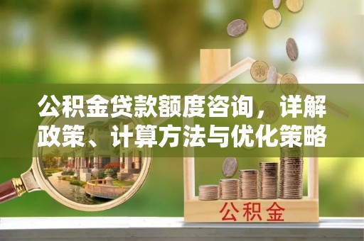 绍兴公积金贷款额度咨询，详解政策、计算方法与优化策略