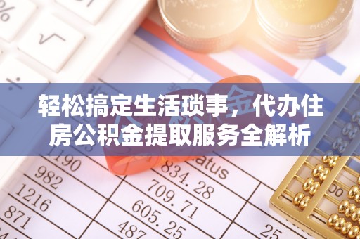 绍兴轻松搞定生活琐事，代办住房公积金提取服务全解析