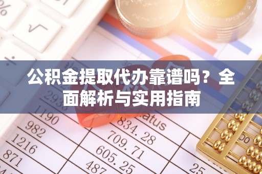 绍兴公积金提取代办靠谱吗？全面解析与实用指南