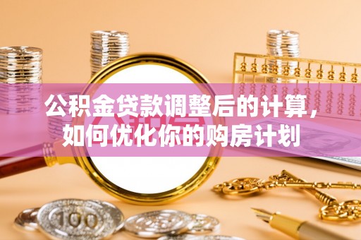 绍兴公积金贷款调整后的计算，如何优化你的购房计划