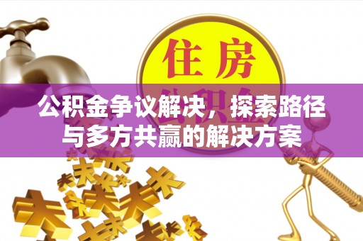 绍兴公积金争议解决，探索路径与多方共赢的解决方案
