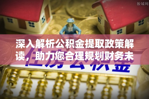 绍兴深入解析公积金提取政策解读，助力您合理规划财务未来