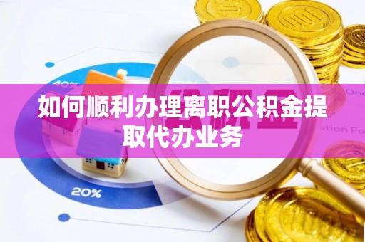 绍兴如何顺利办理离职公积金提取代办业务