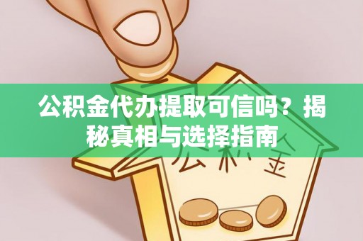 绍兴公积金代办提取可信吗？揭秘真相与选择指南