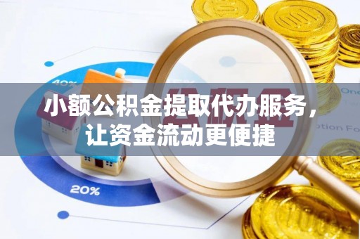 绍兴小额公积金提取代办服务，让资金流动更便捷