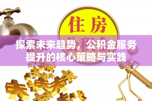 绍兴探索未来趋势，公积金服务提升的核心策略与实践
