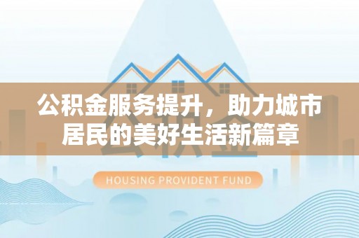 绍兴公积金服务提升，助力城市居民的美好生活新篇章