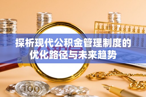绍兴探析现代公积金管理制度的优化路径与未来趋势
