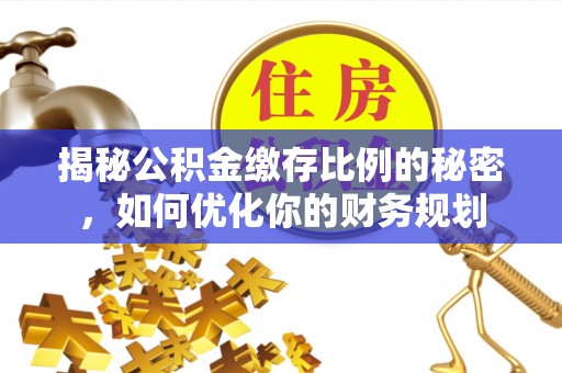 绍兴揭秘公积金缴存比例的秘密，如何优化你的财务规划