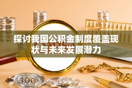 绍兴探讨我国公积金制度覆盖现状与未来发展潜力
