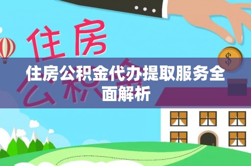 绍兴住房公积金代办提取服务全面解析