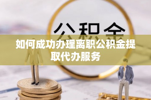 绍兴如何成功办理离职公积金提取代办服务
