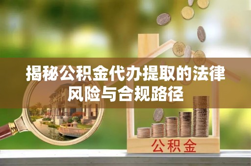 绍兴揭秘公积金代办提取的法律风险与合规路径