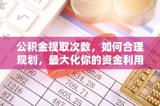 绍兴公积金提取次数，如何合理规划，最大化你的资金利用