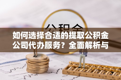 绍兴如何选择合适的提取公积金公司代办服务？全面解析与建议