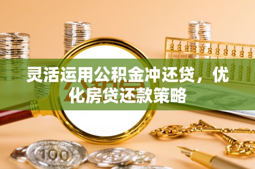绍兴灵活运用公积金冲还贷，优化房贷还款策略
