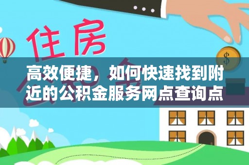 绍兴高效便捷，如何快速找到附近的公积金服务网点查询点