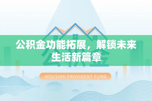 绍兴公积金功能拓展，解锁未来生活新篇章