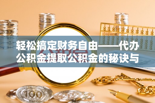 绍兴轻松搞定财务自由——代办公积金提取公积金的秘诀与技巧