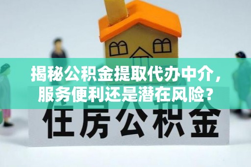 绍兴揭秘公积金提取代办中介，服务便利还是潜在风险？