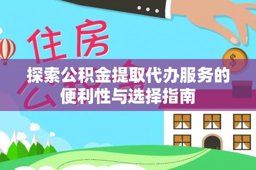 绍兴探索公积金提取代办服务的便利性与选择指南