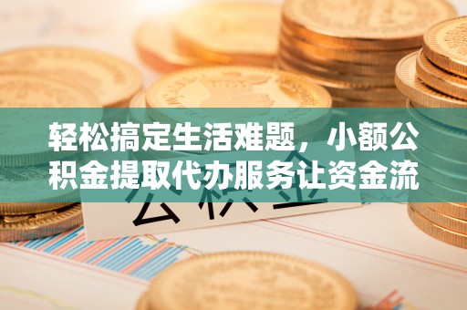 绍兴轻松搞定生活难题，小额公积金提取代办服务让资金流动更便捷