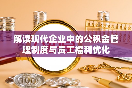 绍兴解读现代企业中的公积金管理制度与员工福利优化