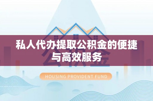 绍兴私人代办提取公积金的便捷与高效服务