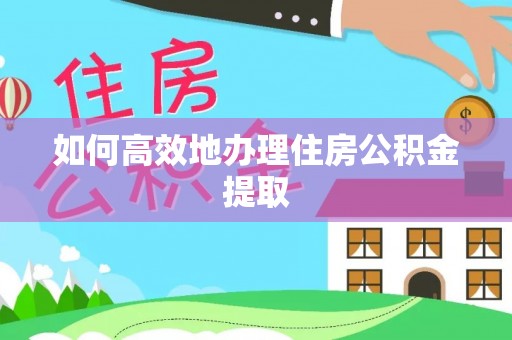 绍兴如何高效地办理住房公积金提取
