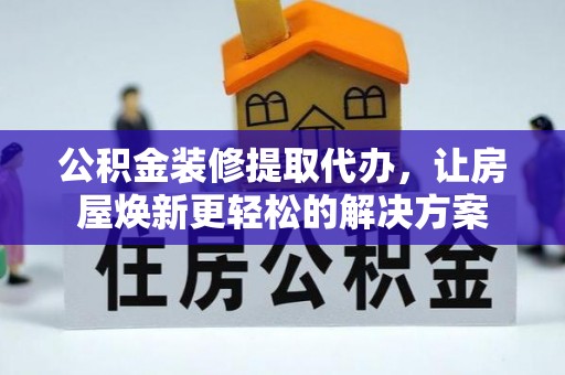 绍兴公积金装修提取代办，让房屋焕新更轻松的解决方案
