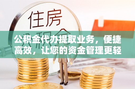 绍兴公积金代办提取业务，便捷高效，让您的资金管理更轻松