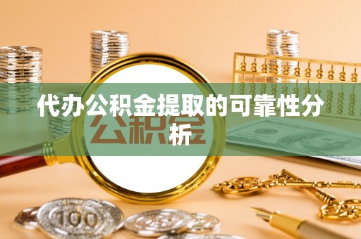 绍兴代办公积金提取的可靠性分析