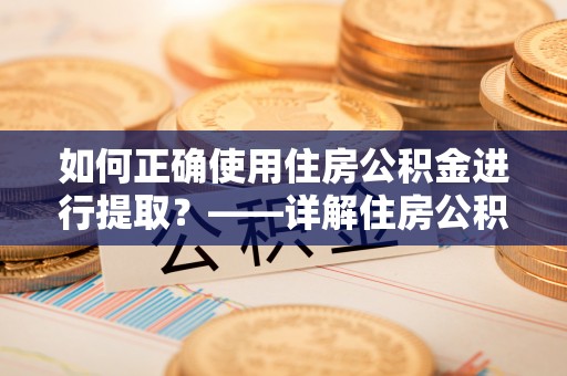 绍兴如何正确使用住房公积金进行提取？——详解住房公积金代办提取流程与注意事项