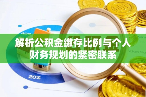 绍兴解析公积金缴存比例与个人财务规划的紧密联系