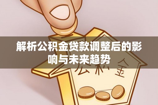 绍兴解析公积金贷款调整后的影响与未来趋势